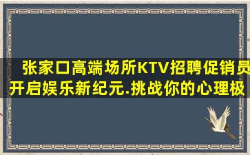张家口高端场所KTV招聘促销员开启娱乐新纪元.挑战你的心理极